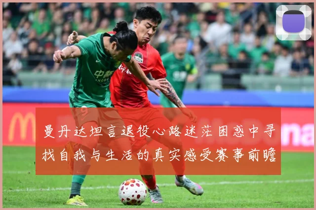 曼丹达坦言退役心路迷茫困惑中寻找自我与生活的真实感受赛事前瞻-深度解析