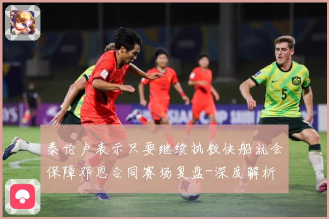 泰伦卢表示只要继续执教快船就会保障邓恩合同赛场复盘-深度解析