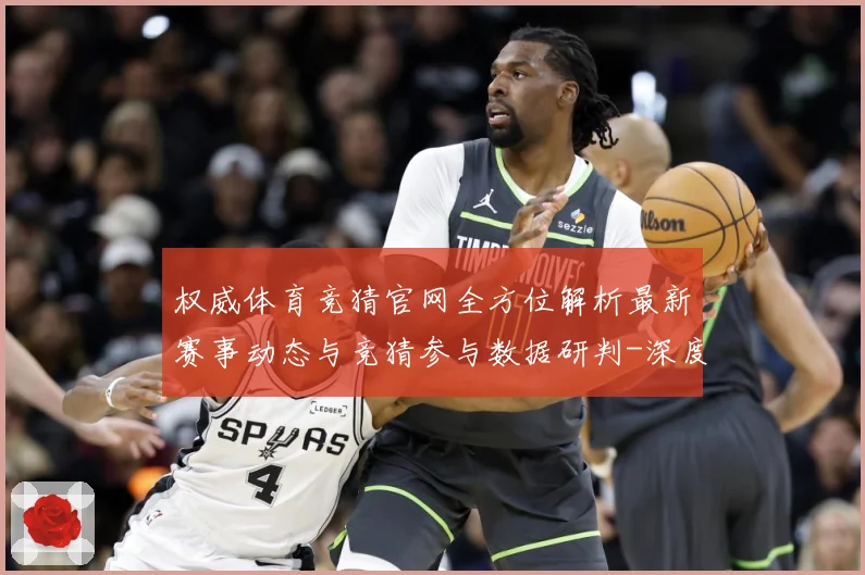 权威体育竞猜官网全方位解析最新赛事动态与竞猜参与数据研判-深度解析