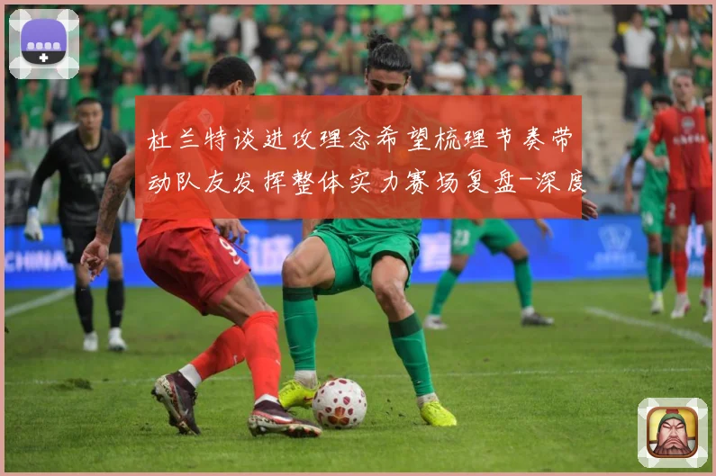 杜兰特谈进攻理念希望梳理节奏带动队友发挥整体实力赛场复盘-深度解析