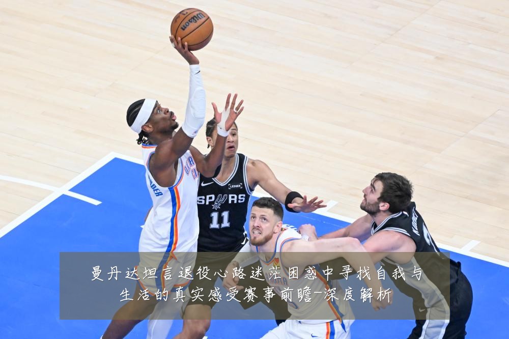 曼丹达坦言退役心路迷茫困惑中寻找自我与生活的真实感受赛事前瞻-深度解析